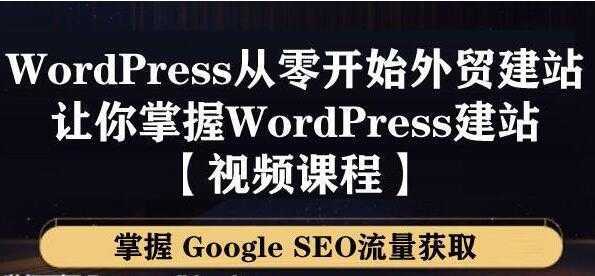 图片[1]-WordPress建站教程，从零开始搭建外贸网站，掌握GoogleSEO流量获取-课程网