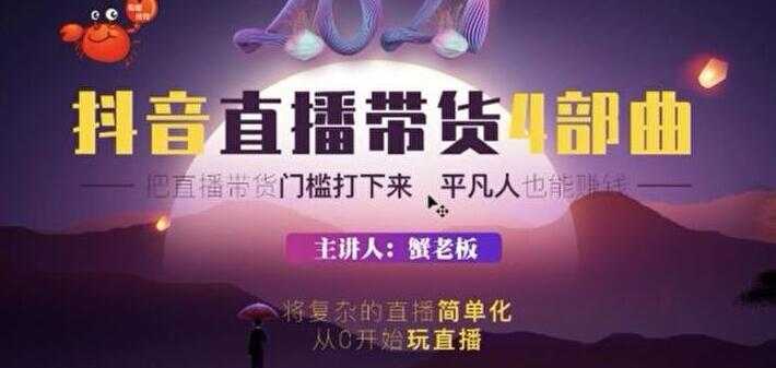 图片[1]-蟹老板 2021 抖音直播带货 4 部曲，抖音直播底层逻辑，让普通人也能靠直播赚钱-课程网