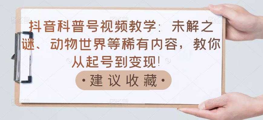 图片[1]-抖音科普号视频教学：未解之谜、动物世界等稀有内容，教你从起号到变现！-课程网