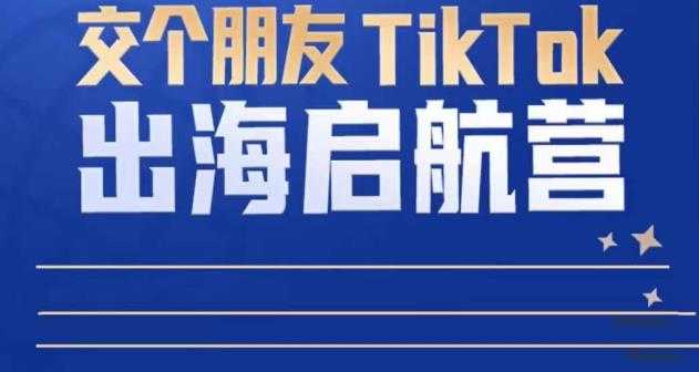 图片[1]-TikTok商家出海启航营：教你TikTok跨境电商的底层逻辑，即使是零基础的你也可以快速上手-课程网