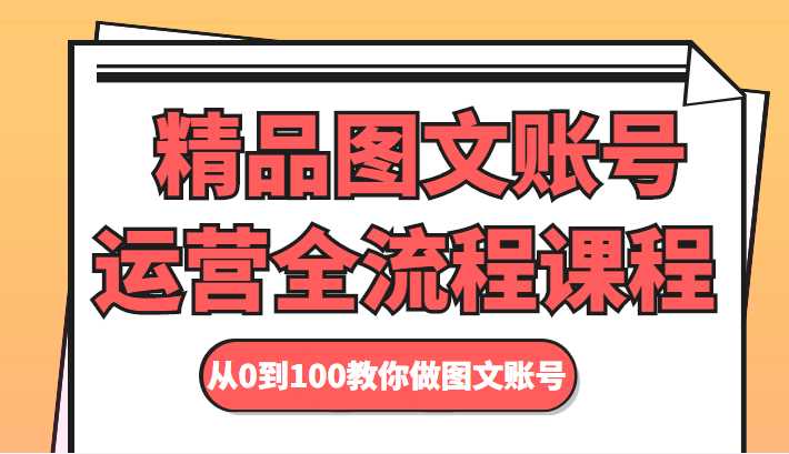 图片[1]-精品图文账号运营全流程课程 从0到100教你做图文账号-课程网