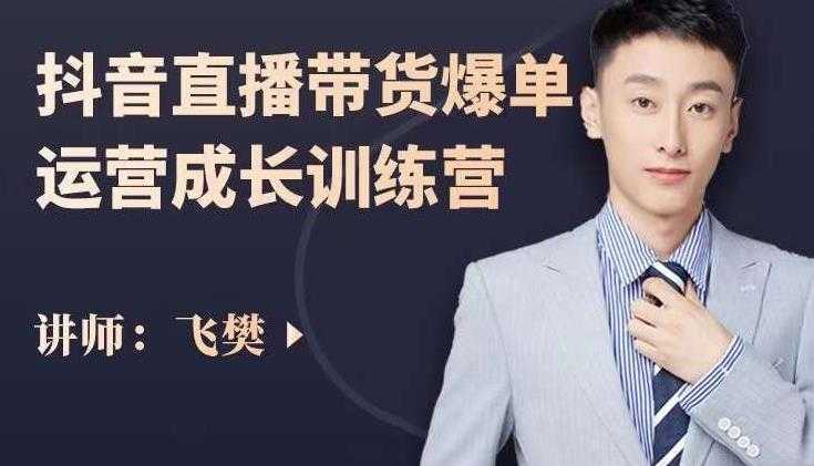 飞樊:抖音直播带货爆单运营成长训练营,手把手教你玩转直播带货-课程网
