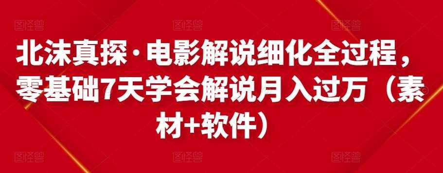 北沫真探·电影解说细化全过程,零基础7天学会电影解说月入过万(教程+素材+软件)-课程网