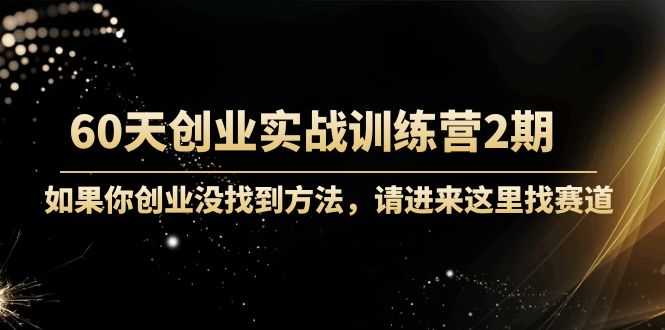 60天创业实战训练营2期:如果你创业没找到方法,进来这里找赛道-价值3000元-课程网